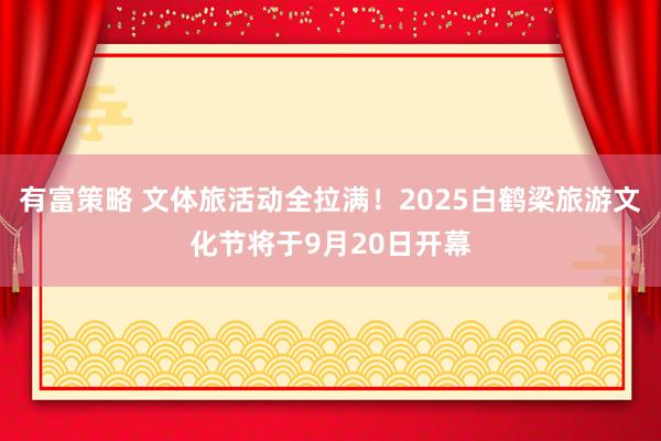 有富策略 文体旅活动全拉满！2025白鹤梁旅游文化节将于9月20日开幕