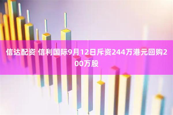 信达配资 信利国际9月12日斥资244万港元回购200万股