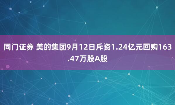 同门证券 美的集团9月12日斥资1.24亿元回购163.47万股A股