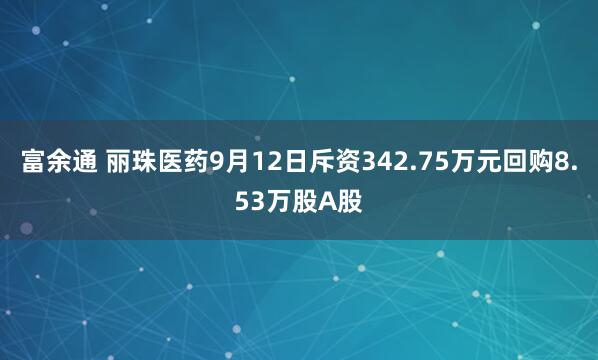 富余通 丽珠医药9月12日斥资342.75万元回购8.53万股A股