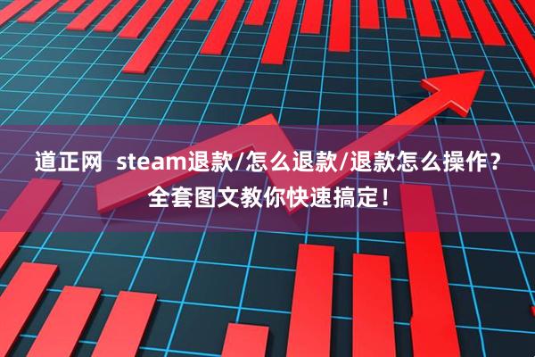 道正网  steam退款/怎么退款/退款怎么操作？全套图文教你快速搞定！