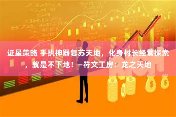 证星策略 手执神器复苏天地，化身村长经营探索，就是不下地！—符文工房：龙之天地