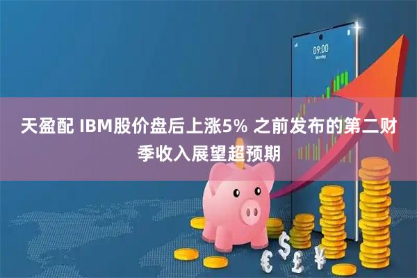 天盈配 IBM股价盘后上涨5% 之前发布的第二财季收入展望超预期