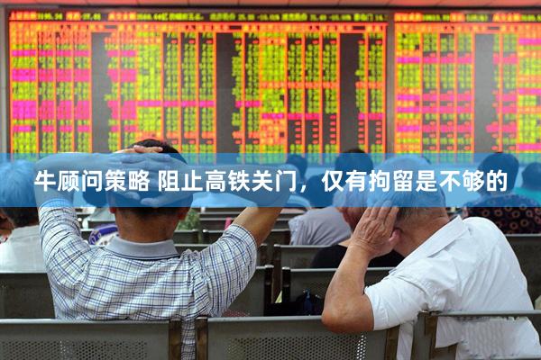 牛顾问策略 阻止高铁关门，仅有拘留是不够的