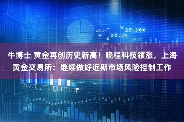 牛博士 黄金再创历史新高！晓程科技领涨，上海黄金交易所：继续做好近期市场风险控制工作
