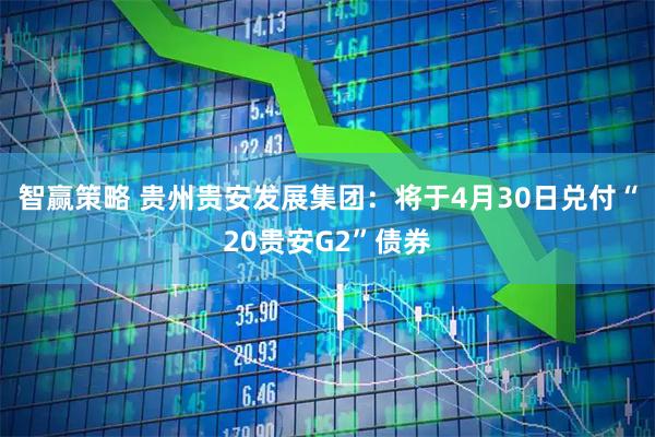 智赢策略 贵州贵安发展集团：将于4月30日兑付“20贵安G2”债券