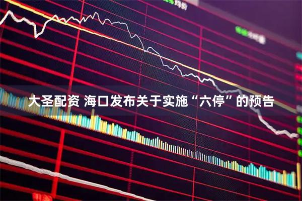 大圣配资 海口发布关于实施“六停”的预告