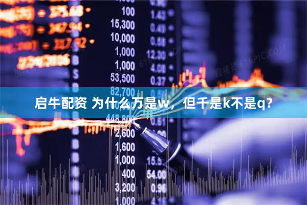 启牛配资 为什么万是w，但千是k不是q？