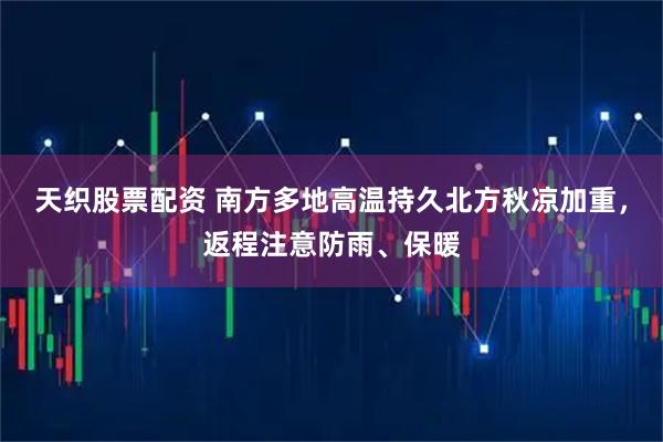 天织股票配资 南方多地高温持久北方秋凉加重，返程注意防雨、保暖
