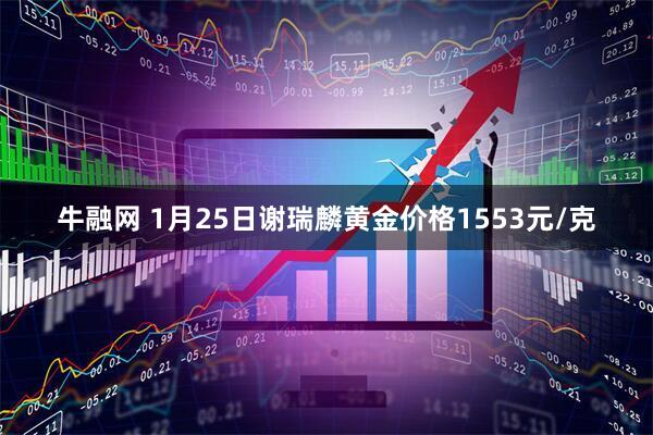 牛融网 1月25日谢瑞麟黄金价格1553元/克