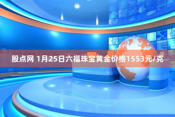 股点网 1月25日六福珠宝黄金价格1553元/克