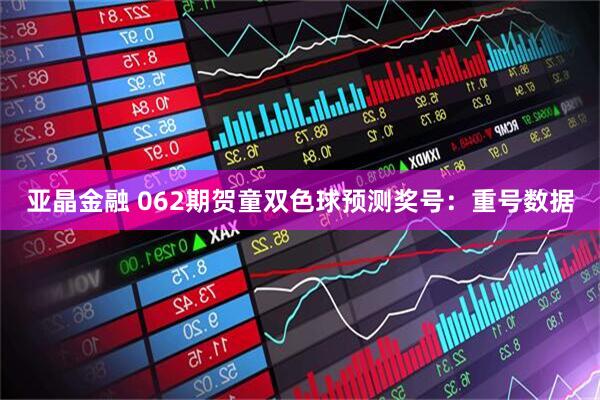 亚晶金融 062期贺童双色球预测奖号：重号数据